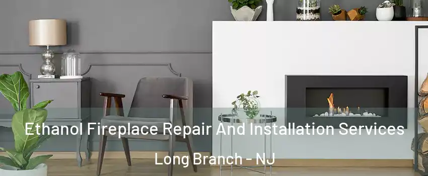  Ethanol Fireplace Repair And Installation Services Long Branch - NJ