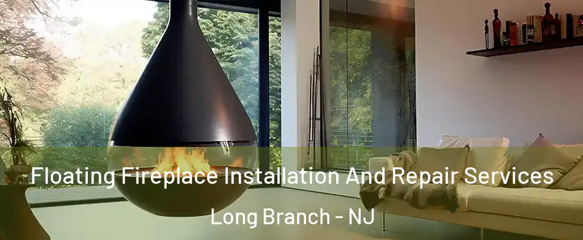 Floating Fireplace Installation And Repair Services Long Branch - NJ