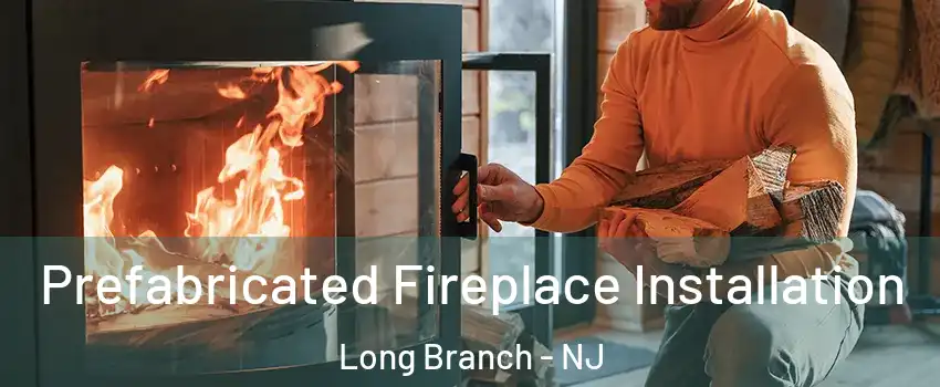  Prefabricated Fireplace Installation Long Branch - NJ