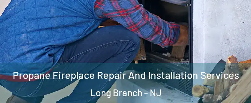  Propane Fireplace Repair And Installation Services Long Branch - NJ