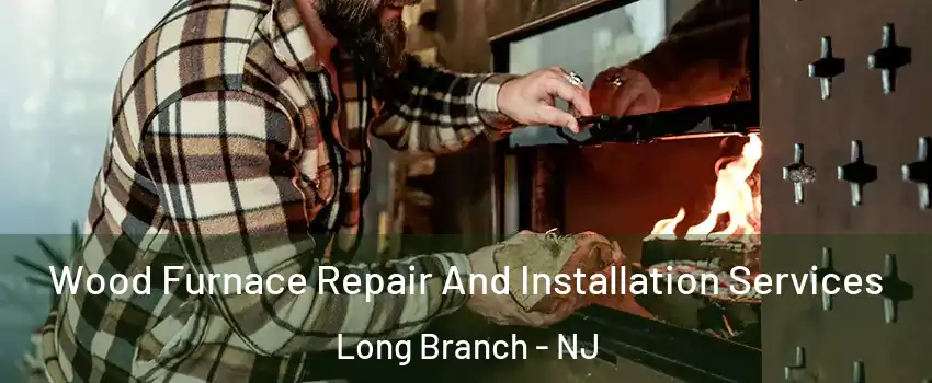  Wood Furnace Repair And Installation Services Long Branch - NJ